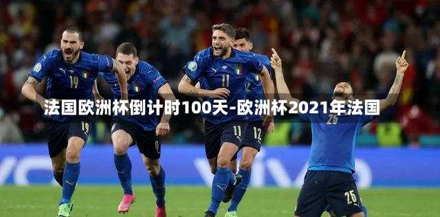 法國歐洲杯倒計時100天-歐洲杯2021年法國