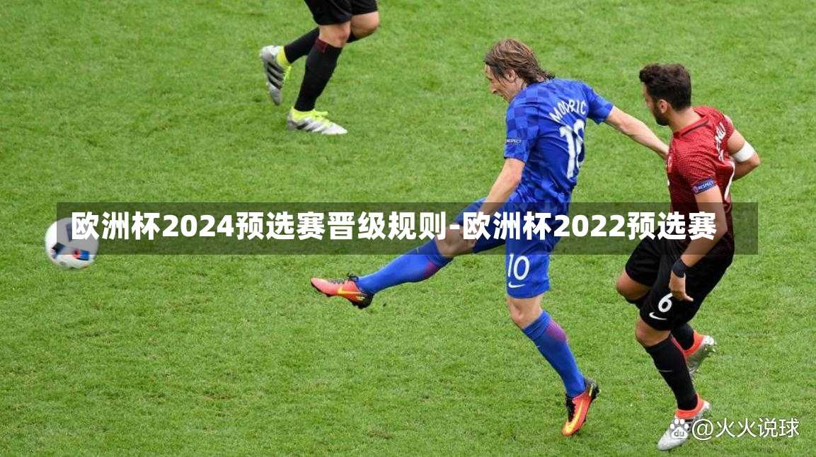 歐洲杯2024預選賽晉級規(guī)則-歐洲杯2022預選賽