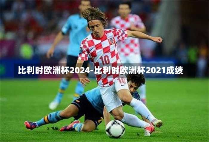 比利時歐洲杯2024-比利時歐洲杯2021成績