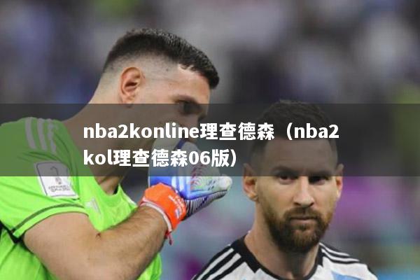 nba2konline理查德森（nba2kol理查德森06版）