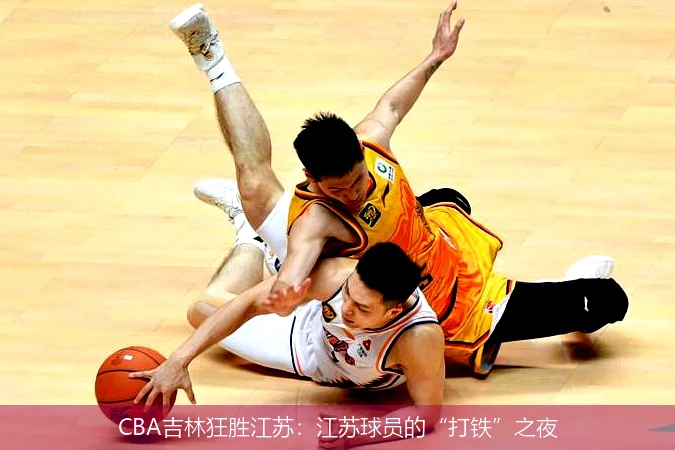 CBA吉林狂勝江蘇：江蘇球員的“打鐵”之夜